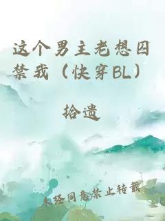 这个男主老想囚禁我（快穿BL）