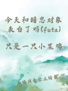 今天和暗恋对象表白了吗(futa)