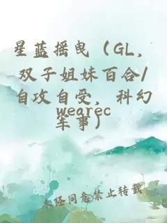 星蓝摇曳（GL，双子姐妹百合/自攻自受，科幻军事）