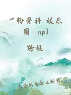 艹粉骨科 娱乐圈 np)