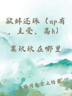 欲蚌还珠（np有，主受，高h）