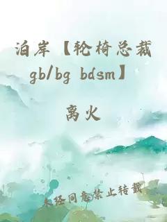 泊岸【轮椅总裁gb/bg bdsm】